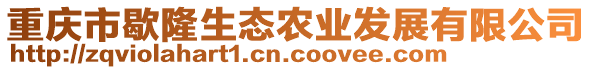 重慶市歇隆生態(tài)農(nóng)業(yè)發(fā)展有限公司