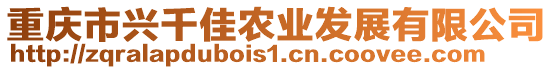 重慶市興千佳農(nóng)業(yè)發(fā)展有限公司