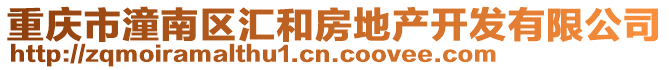 重慶市潼南區(qū)匯和房地產(chǎn)開發(fā)有限公司