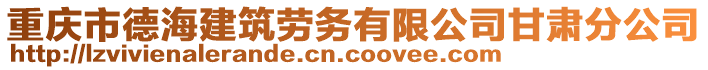 重慶市德海建筑勞務有限公司甘肅分公司