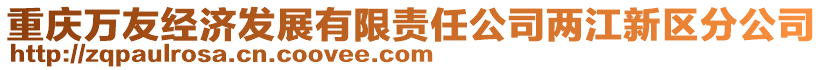 重慶萬友經(jīng)濟(jì)發(fā)展有限責(zé)任公司兩江新區(qū)分公司