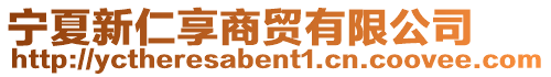 寧夏新仁享商貿(mào)有限公司