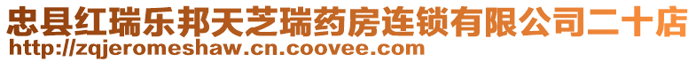 忠縣紅瑞樂邦天芝瑞藥房連鎖有限公司二十店