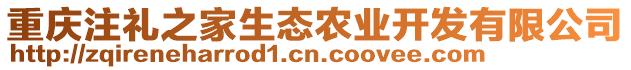 重慶注禮之家生態(tài)農(nóng)業(yè)開(kāi)發(fā)有限公司