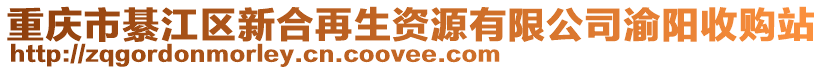 重慶市綦江區(qū)新合再生資源有限公司渝陽收購站