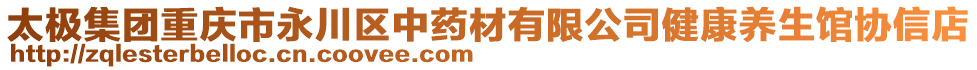 太極集團重慶市永川區(qū)中藥材有限公司健康養(yǎng)生館協(xié)信店