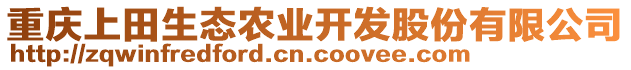 重慶上田生態(tài)農(nóng)業(yè)開發(fā)股份有限公司