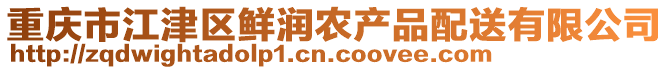 重慶市江津區(qū)鮮潤農(nóng)產(chǎn)品配送有限公司