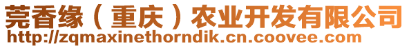 莞香緣（重慶）農(nóng)業(yè)開發(fā)有限公司