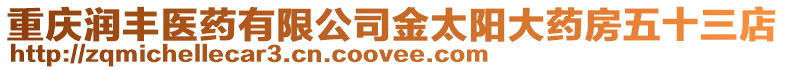 重慶潤豐醫藥有限公司金太陽大藥房五十三店