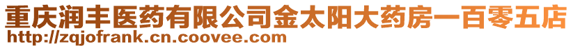 重慶潤豐醫藥有限公司金太陽大藥房一百零五店