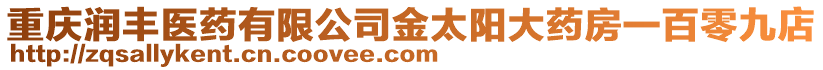 重慶潤豐醫(yī)藥有限公司金太陽大藥房一百零九店
