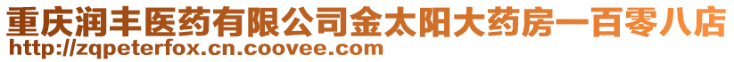 重慶潤豐醫藥有限公司金太陽大藥房一百零八店