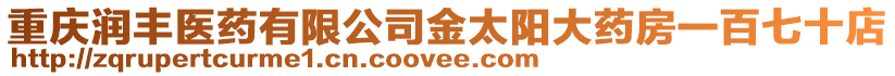 重慶潤豐醫(yī)藥有限公司金太陽大藥房一百七十店