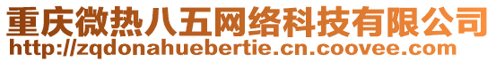 重慶微熱八五網(wǎng)絡(luò)科技有限公司