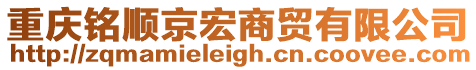 重慶銘順京宏商貿(mào)有限公司