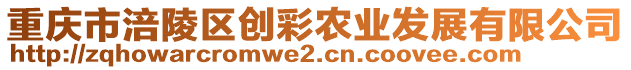 重慶市涪陵區(qū)創(chuàng)彩農(nóng)業(yè)發(fā)展有限公司