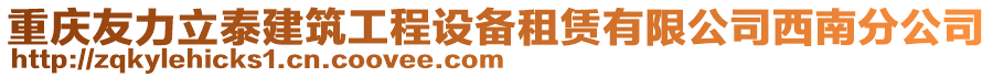 重慶友力立泰建筑工程設備租賃有限公司西南分公司