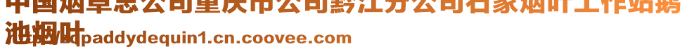 中國(guó)煙草總公司重慶市公司黔江分公司石家煙葉工作站鵝
池?zé)熑~