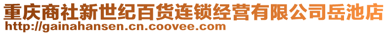 重慶商社新世紀(jì)百貨連鎖經(jīng)營有限公司岳池店