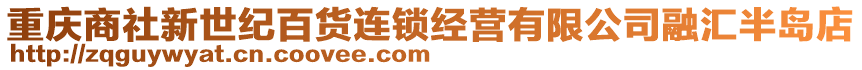 重慶商社新世紀百貨連鎖經(jīng)營有限公司融匯半島店