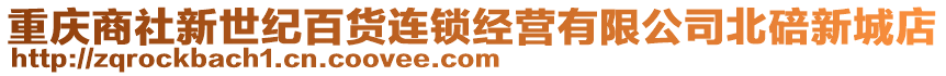 重慶商社新世紀(jì)百貨連鎖經(jīng)營有限公司北碚新城店