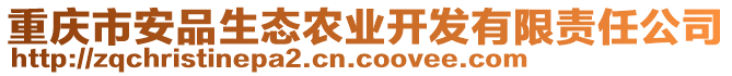 重慶市安品生態(tài)農(nóng)業(yè)開發(fā)有限責(zé)任公司