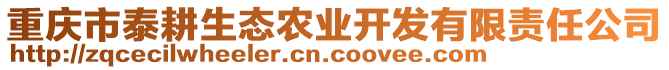 重慶市泰耕生態(tài)農(nóng)業(yè)開(kāi)發(fā)有限責(zé)任公司