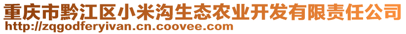 重慶市黔江區(qū)小米溝生態(tài)農(nóng)業(yè)開發(fā)有限責任公司