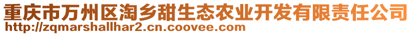 重慶市萬州區(qū)淘鄉(xiāng)甜生態(tài)農(nóng)業(yè)開發(fā)有限責(zé)任公司