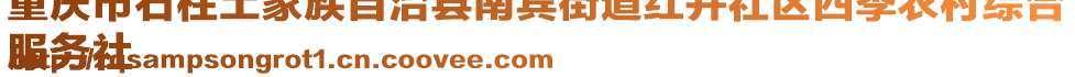 重慶市石柱土家族自治縣南賓街道紅井社區(qū)四季農(nóng)村綜合
服務(wù)社