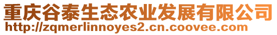 重慶谷泰生態(tài)農(nóng)業(yè)發(fā)展有限公司