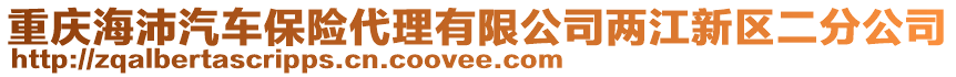 重慶海沛汽車(chē)保險(xiǎn)代理有限公司兩江新區(qū)二分公司