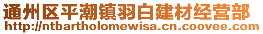 通州區(qū)平潮鎮(zhèn)羽白建材經(jīng)營部