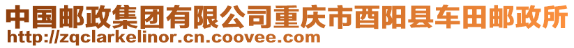 中國郵政集團有限公司重慶市酉陽縣車田郵政所