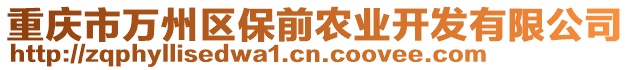 重慶市萬(wàn)州區(qū)保前農(nóng)業(yè)開發(fā)有限公司