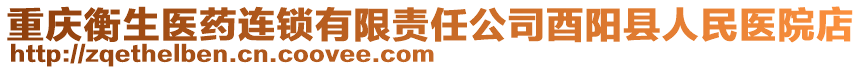 重慶衡生醫(yī)藥連鎖有限責任公司酉陽縣人民醫(yī)院店