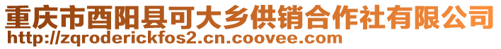 重慶市酉陽縣可大鄉(xiāng)供銷合作社有限公司