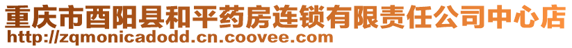 重慶市酉陽縣和平藥房連鎖有限責(zé)任公司中心店