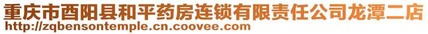 重慶市酉陽縣和平藥房連鎖有限責(zé)任公司龍?zhí)抖? style=