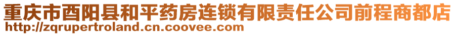 重慶市酉陽縣和平藥房連鎖有限責(zé)任公司前程商都店