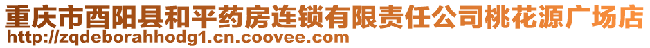 重慶市酉陽(yáng)縣和平藥房連鎖有限責(zé)任公司桃花源廣場(chǎng)店