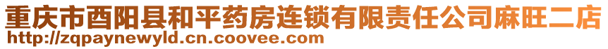 重慶市酉陽(yáng)縣和平藥房連鎖有限責(zé)任公司麻旺二店