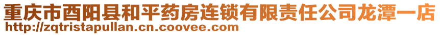 重慶市酉陽縣和平藥房連鎖有限責任公司龍?zhí)兑坏? style=