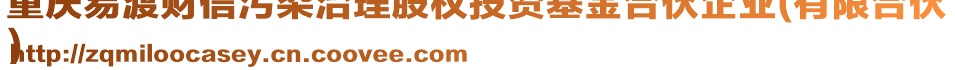 重慶易渡財(cái)信污染治理股權(quán)投資基金合伙企業(yè)(有限合伙
)