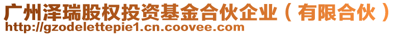 廣州澤瑞股權(quán)投資基金合伙企業(yè)(有限合伙)