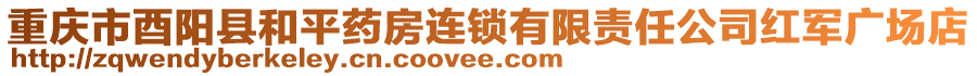 重慶市酉陽(yáng)縣和平藥房連鎖有限責(zé)任公司紅軍廣場(chǎng)店