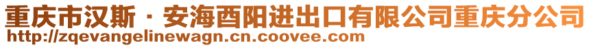 重慶市漢斯·安海酉陽進(jìn)出口有限公司重慶分公司
