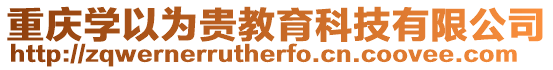 重慶學(xué)以為貴教育科技有限公司