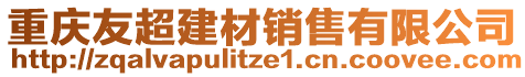 重慶友超建材銷(xiāo)售有限公司